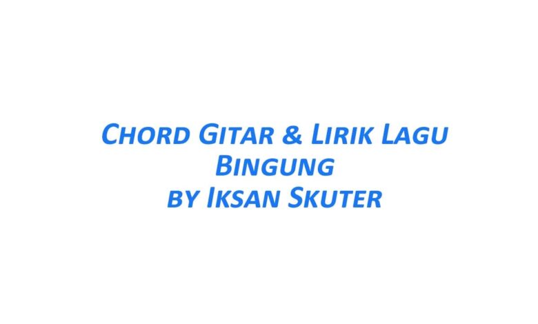 Chord Gitar Bingung - Iksan Skuter Beserta Liriknya